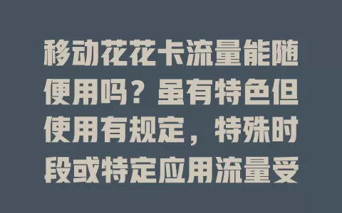 移动花花卡流量能随便用吗？虽有特色但使用有规定，特殊时段或特定应用流量受限，用前需了解规则避免困扰