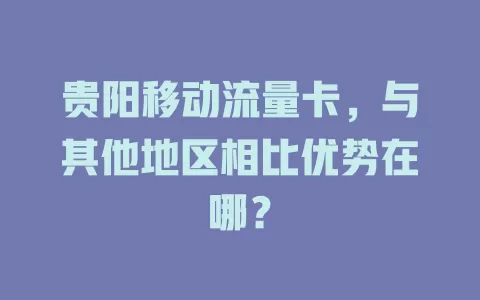 贵阳移动流量卡，与其他地区相比优势在哪？