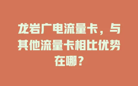 龙岩广电流量卡，与其他流量卡相比优势在哪？