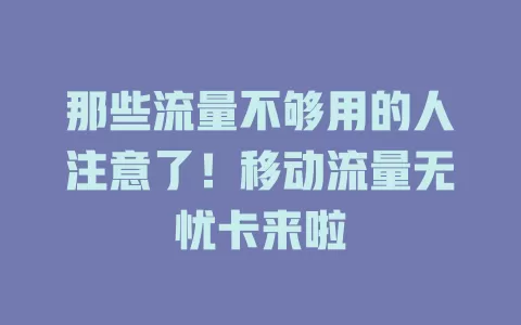 那些流量不够用的人注意了！移动流量无忧卡来啦