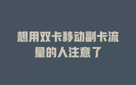 想用双卡移动副卡流量的人注意了