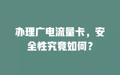 办理广电流量卡，安全性究竟如何？