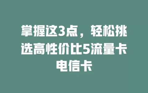 掌握这3点，轻松挑选高性价比5流量卡电信卡
