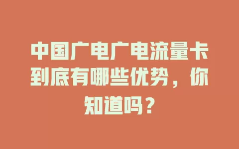 中国广电广电流量卡到底有哪些优势，你知道吗？