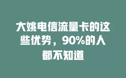 大姚电信流量卡的这些优势，90%的人都不知道
