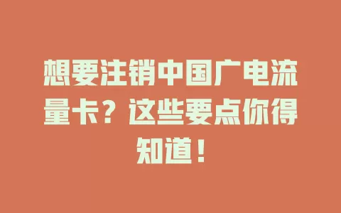 想要注销中国广电流量卡？这些要点你得知道！