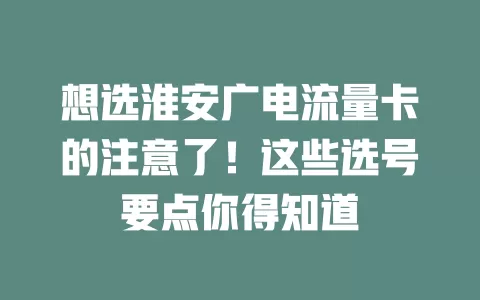 想选淮安广电流量卡的注意了！这些选号要点你得知道