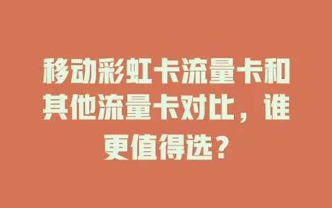 移动彩虹卡流量卡和其他流量卡对比，谁更值得选？