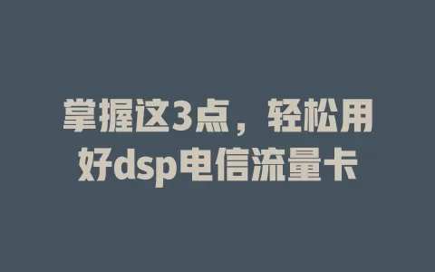 掌握这3点，轻松用好dsp电信流量卡