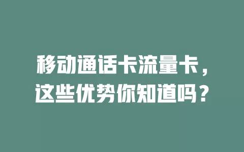 移动通话卡流量卡，这些优势你知道吗？