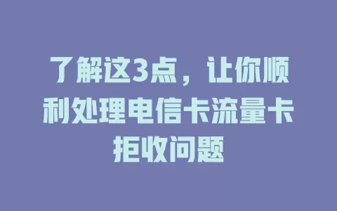 了解这3点，让你顺利处理电信卡流量卡拒收问题