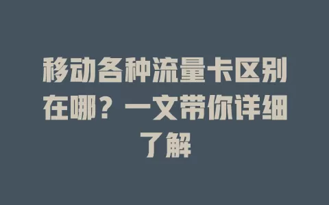 移动各种流量卡区别在哪？一文带你详细了解