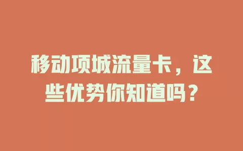 移动项城流量卡，这些优势你知道吗？