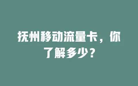 抚州移动流量卡，你了解多少？