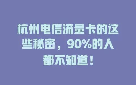 杭州电信流量卡的这些秘密，90%的人都不知道！