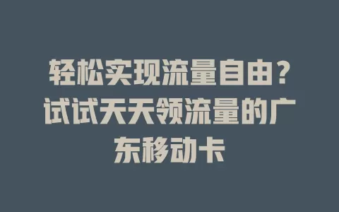 轻松实现流量自由？试试天天领流量的广东移动卡