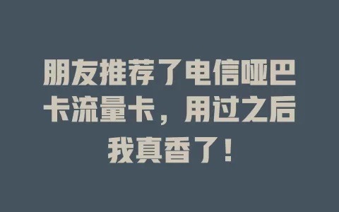 朋友推荐了电信哑巴卡流量卡，用过之后我真香了！