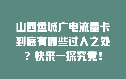 山西运城广电流量卡到底有哪些过人之处？快来一探究竟！