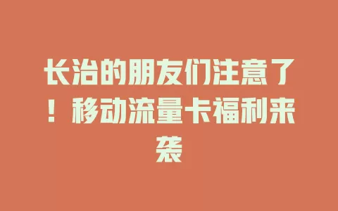 长治的朋友们注意了！移动流量卡福利来袭