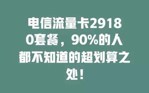 电信流量卡29180套餐，90%的人都不知道的超划算之处！
