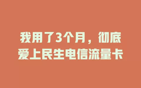 我用了3个月，彻底爱上民生电信流量卡