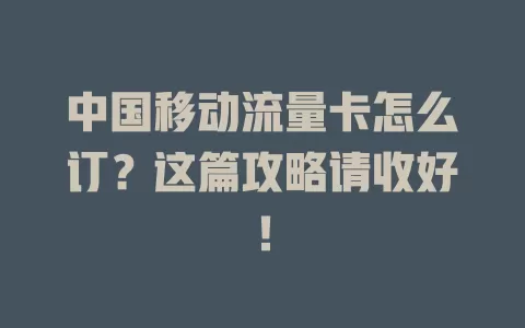 中国移动流量卡怎么订？这篇攻略请收好！