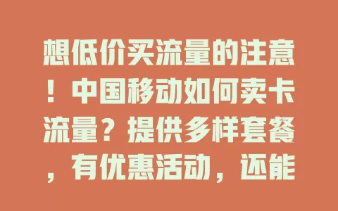 想低价买流量的注意！中国移动如何卖卡流量？提供多样套餐，有优惠活动，还能依习惯给个性化服务，助你找到合适流量方案