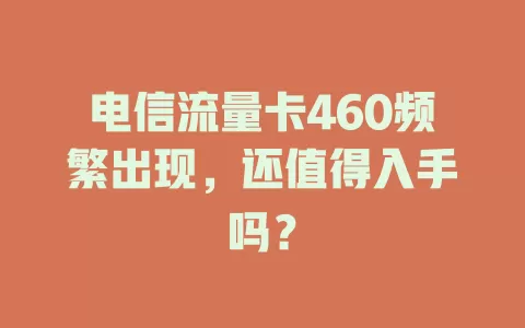 电信流量卡460频繁出现，还值得入手吗？