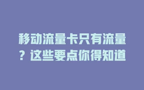 移动流量卡只有流量？这些要点你得知道