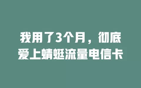 我用了3个月，彻底爱上蜻蜓流量电信卡