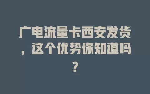 广电流量卡西安发货，这个优势你知道吗？