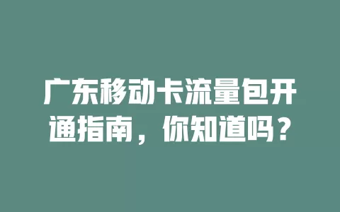 广东移动卡流量包开通指南，你知道吗？