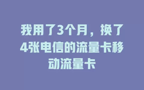 我用了3个月，换了4张电信的流量卡移动流量卡