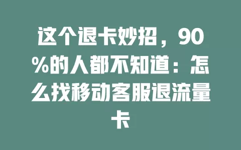 这个退卡妙招，90%的人都不知道：怎么找移动客服退流量卡
