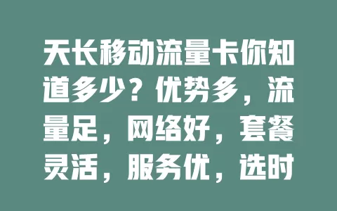 天长移动流量卡你知道多少？优势多，流量足，网络好，套餐灵活，服务优，选时注意这些，或成你心仪之选