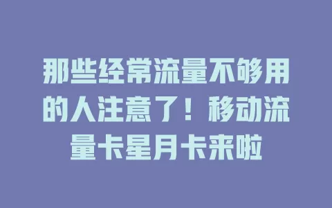 那些经常流量不够用的人注意了！移动流量卡星月卡来啦