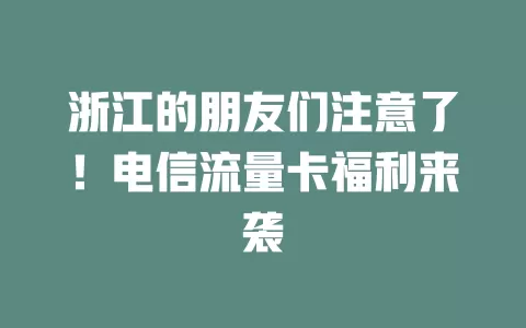 浙江的朋友们注意了！电信流量卡福利来袭