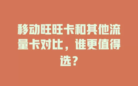 移动旺旺卡和其他流量卡对比，谁更值得选？