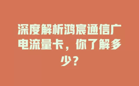 深度解析鸿宸通信广电流量卡，你了解多少？
