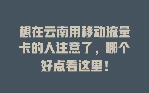 想在云南用移动流量卡的人注意了，哪个好点看这里！