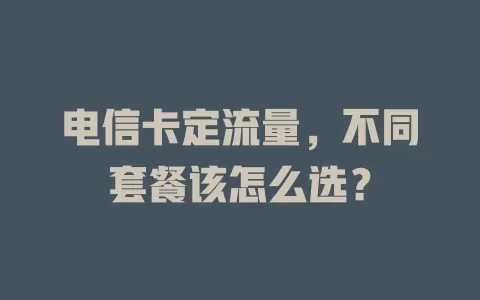 电信卡定流量，不同套餐该怎么选？