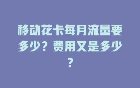 移动花卡每月流量要多少？费用又是多少？