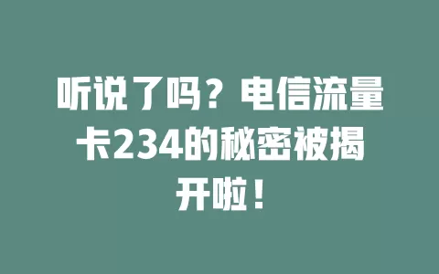 听说了吗？电信流量卡234的秘密被揭开啦！