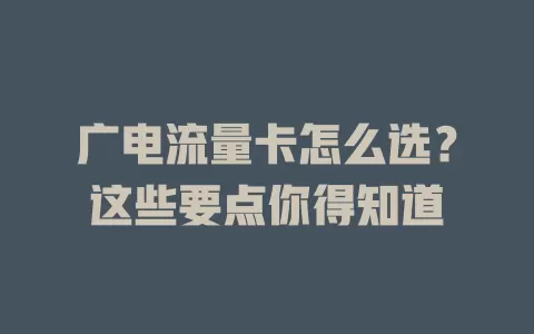 广电流量卡怎么选？这些要点你得知道