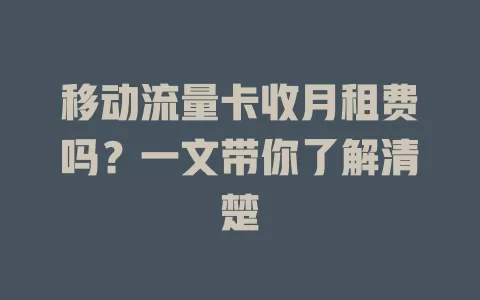 移动流量卡收月租费吗？一文带你了解清楚