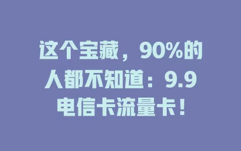 这个宝藏，90%的人都不知道：9.9电信卡流量卡！