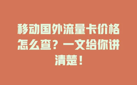 移动国外流量卡价格怎么查？一文给你讲清楚！
