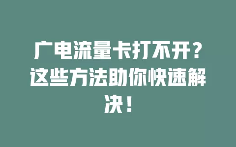 广电流量卡打不开？这些方法助你快速解决！