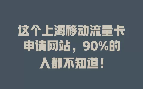 这个上海移动流量卡申请网站，90%的人都不知道！