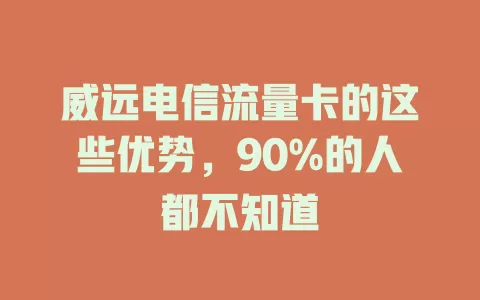 威远电信流量卡的这些优势，90%的人都不知道